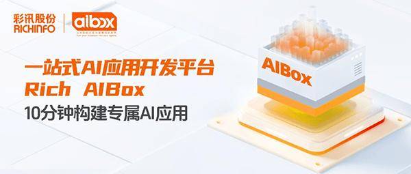 彩讯股份一站式AI应用开发平台Rich AIBox 10分钟构建专属AI应用