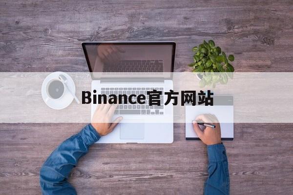Binance官方网站(binance官方网站估值)
