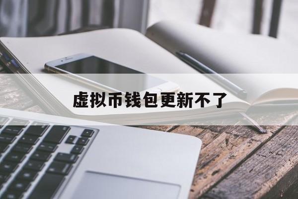 虚拟币钱包更新不了(虚拟币钱包更新不了怎么回事)