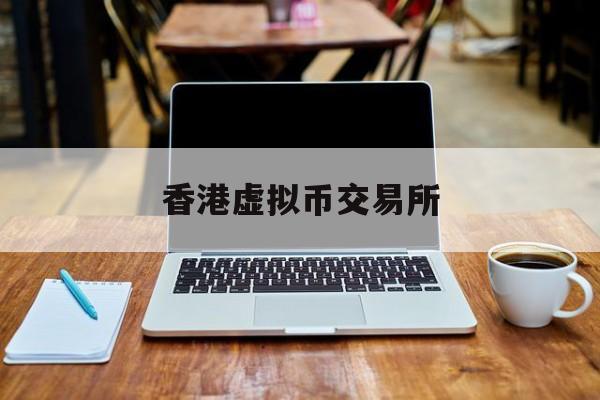 香港虚拟币交易所(香港虚拟币交易所官网)